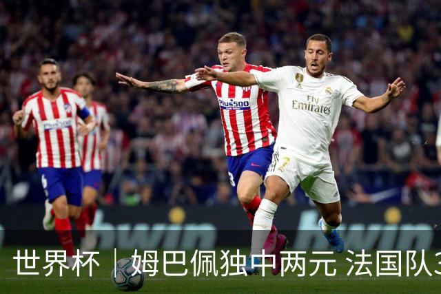 世界杯｜姆巴佩独中两元 法国队3:1击败塞内加尔队